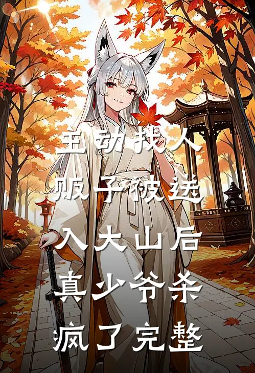 主动找人贩子被送入大山后，真少爷杀疯了完整