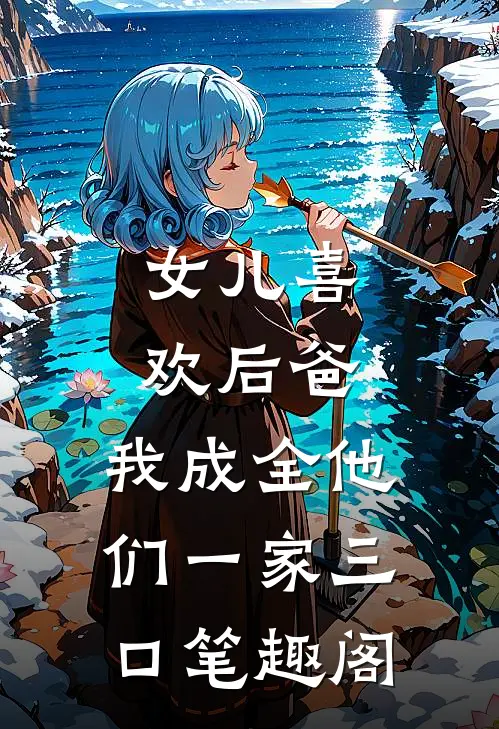 女儿喜欢后爸，我成全他们一家三口笔趣阁