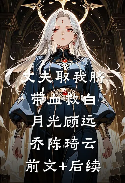 丈夫取我脐带血救白月光顾远乔陈琦云:前文+后续