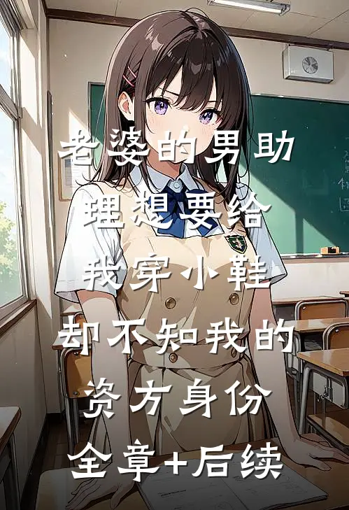 老婆的男助理想要给我穿小鞋，却不知我的资方身份:全章+后续