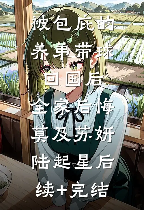 被包庇的养弟带球回国后，全家后悔莫及苏妍陆起星后续+完结
