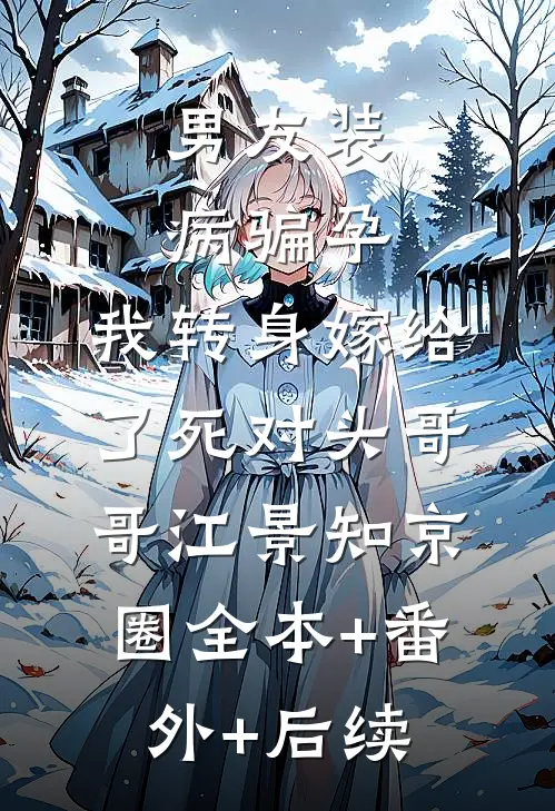 男友装病骗孕，我转身嫁给了死对头哥哥江景知京圈全本+番外+后续