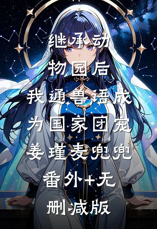 继承动物园后，我通兽语成为国家团宠姜瑾麦兜兜:番外+无删减版