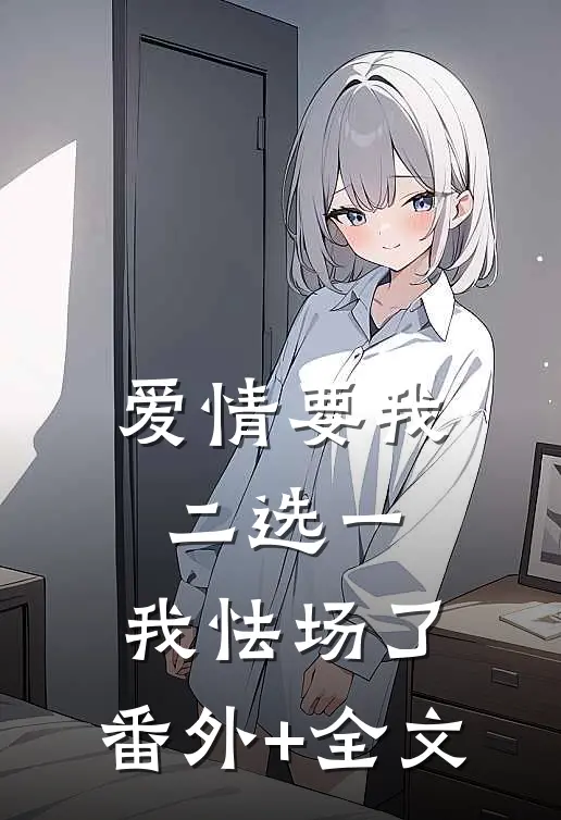 爱情要我二选一，我怯场了:(番外)+(全文)