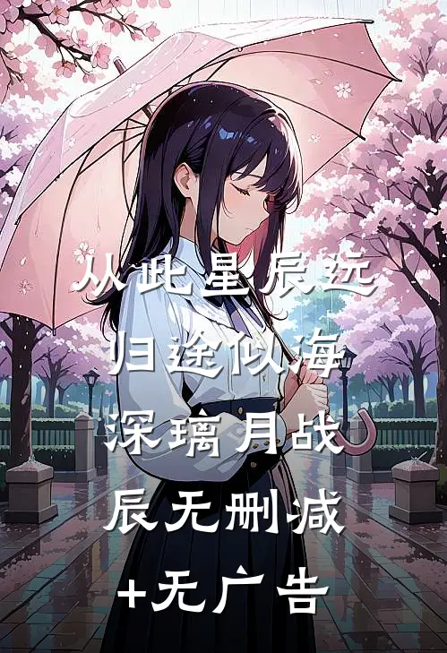从此星辰远，归途似海深璃月战辰无删减+无广告