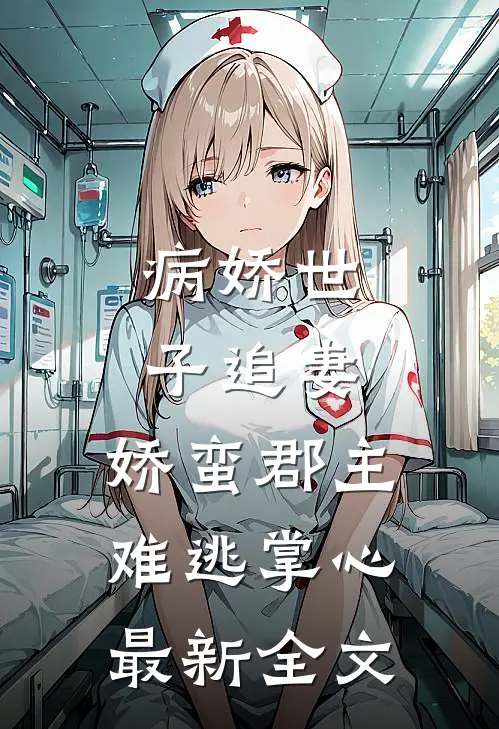 病娇世子追妻，娇蛮郡主难逃掌心最新全文