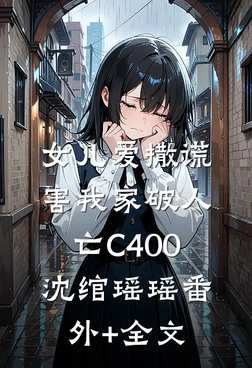 女儿爱撒谎，害我家破人亡C400沈绾瑶瑶(番外)+(全文)
