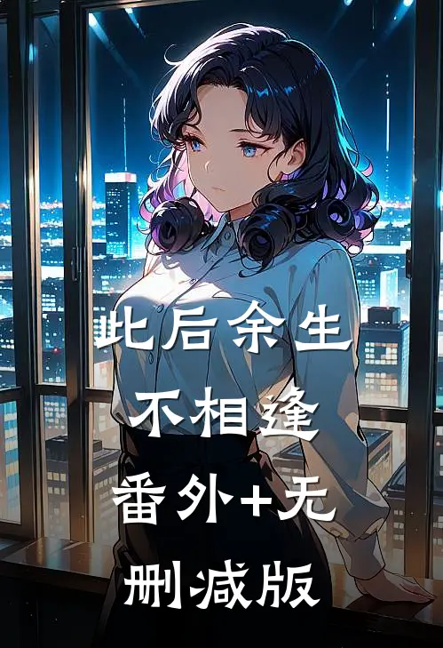 此后余生不相逢:番外+无删减版