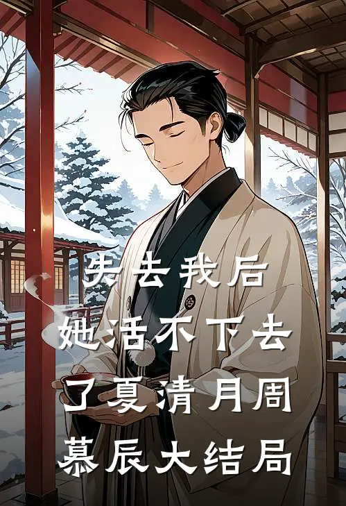 失去我后，她活不下去了夏清月周慕辰大结局