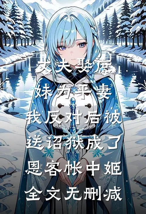 丈夫娶庶妹为平妻，我反对后被送诏狱成了恩客帐中姬全文无删减