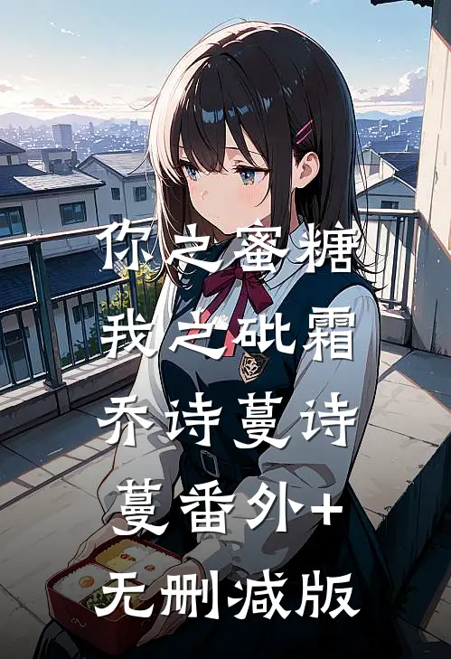 你之蜜糖，我之砒霜乔诗蔓诗蔓番外+无删减版