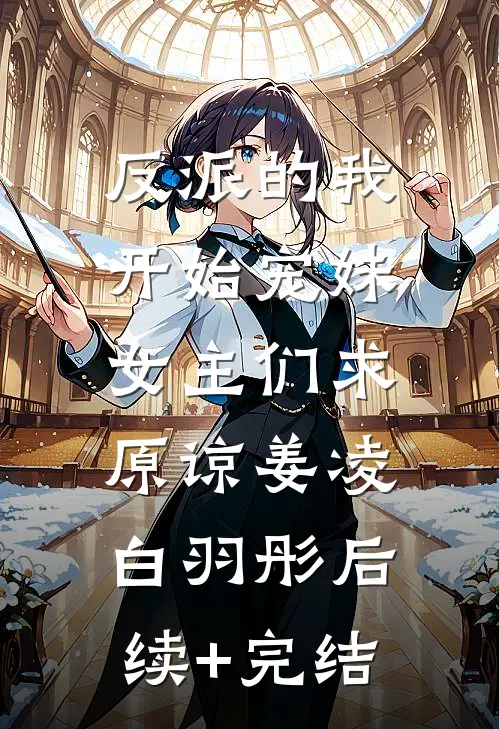 反派的我开始宠妹，女主们求原谅姜凌白羽彤后续+完结