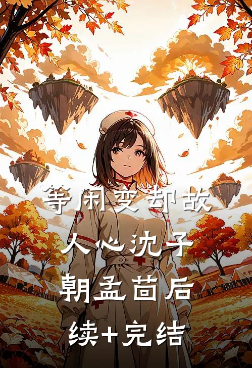 等闲变却故人心沈子朝孟茴后续+完结