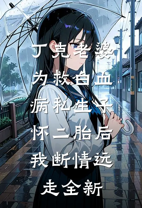 丁克老婆为救白血病私生子怀二胎后，我断情远走全新