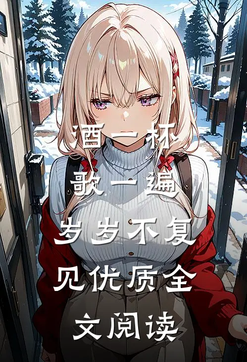 酒一杯歌一遍，岁岁不复见优质全文阅读