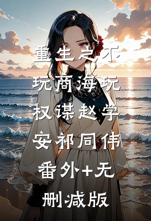 重生之不玩商海玩权谋赵学安祁同伟:番外+无删减版