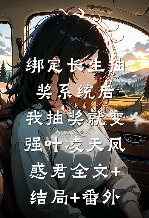 绑定长生抽奖系统后，我抽奖就变强叶凌天凤惑君全文+结局+番外