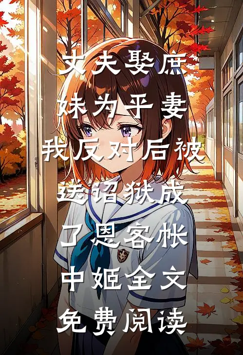 丈夫娶庶妹为平妻，我反对后被送诏狱成了恩客帐中姬全文免费阅读