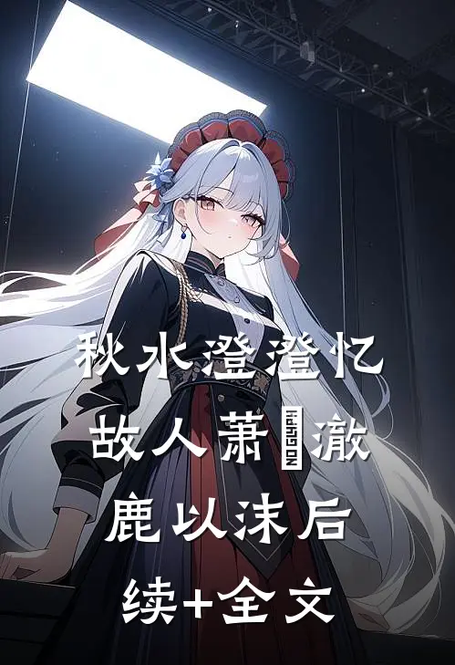 秋水澄澄忆故人萧璟澈鹿以沫后续+全文