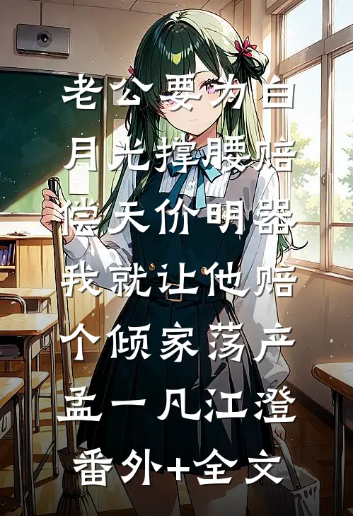 老公要为白月光撑腰赔偿天价明器，我就让他赔个倾家荡产孟一凡江澄:(番外)+(全文)