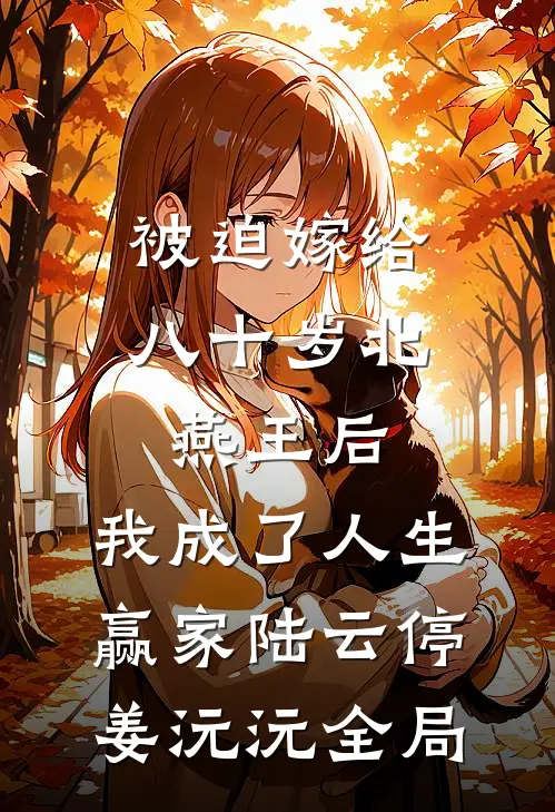 被迫嫁给八十岁北燕王后，我成了人生赢家陆云停姜沅沅全局