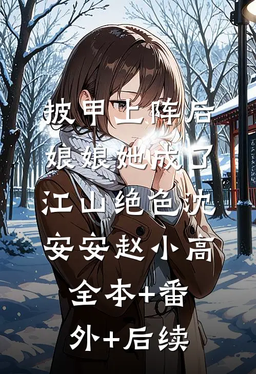 披甲上阵后，娘娘她成了江山绝色沈安安赵小高:全本+番外+后续