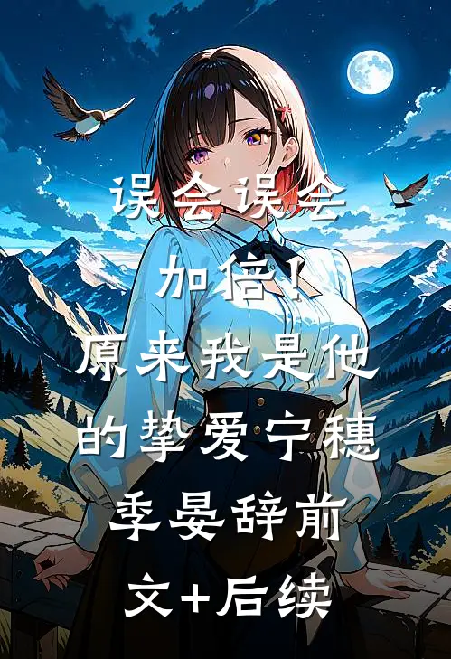 误会误会加倍！原来我是他的挚爱宁穗季晏辞前文+后续