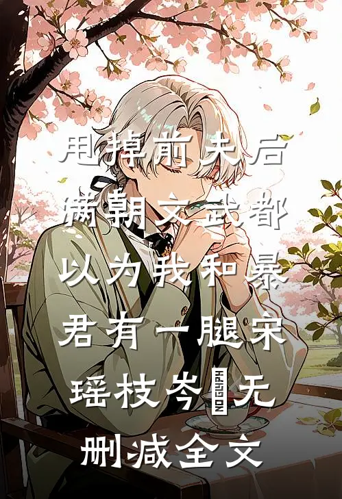甩掉前夫后，满朝文武都以为我和暴君有一腿宋瑶枝岑䘝无删减全文