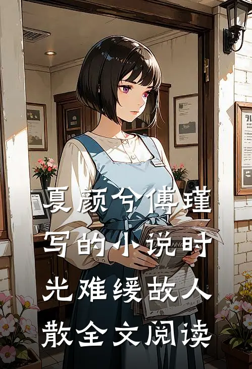 夏颜兮傅瑾写的小说时光难缓故人散全文阅读