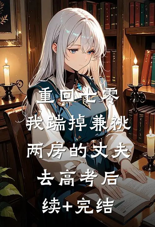 重回七零，我踹掉兼祧两房的丈夫去高考后续+完结