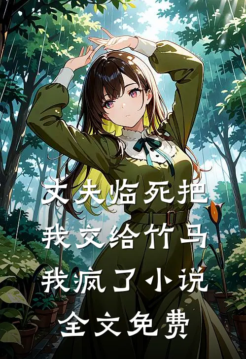丈夫临死把我交给竹马，我疯了小说全文免费