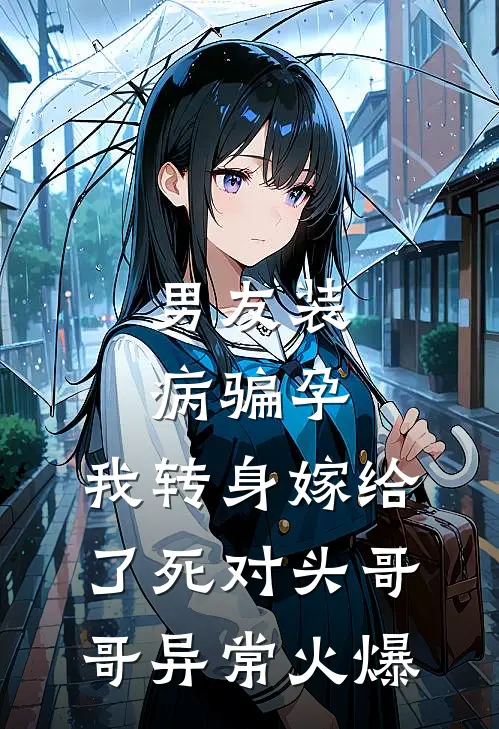 男友装病骗孕，我转身嫁给了死对头哥哥异常火爆