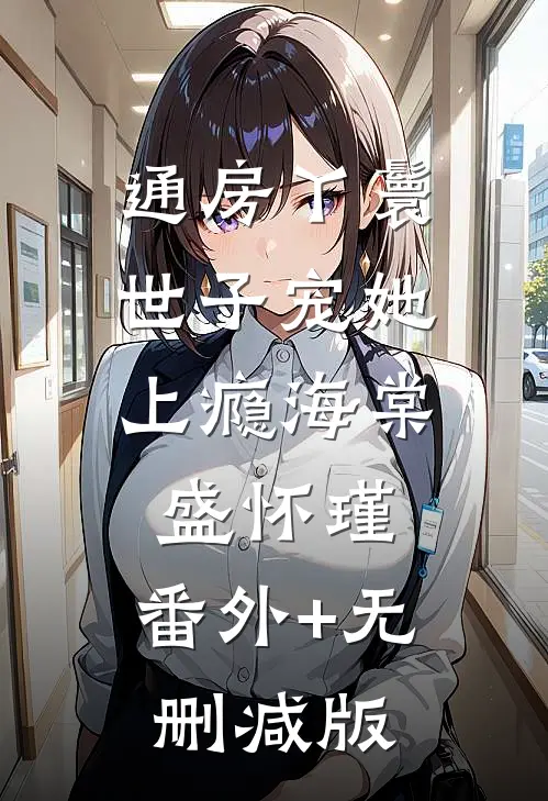 通房丫鬟，世子宠她上瘾海棠盛怀瑾:番外+无删减版