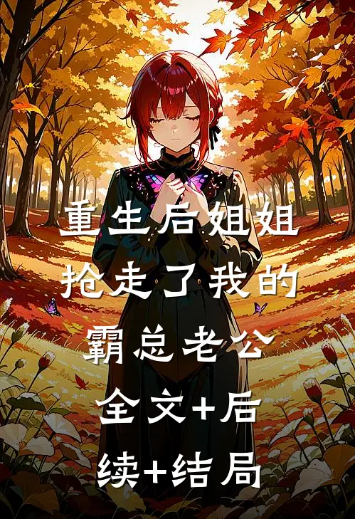 重生后姐姐抢走了我的霸总老公全文+后续+结局