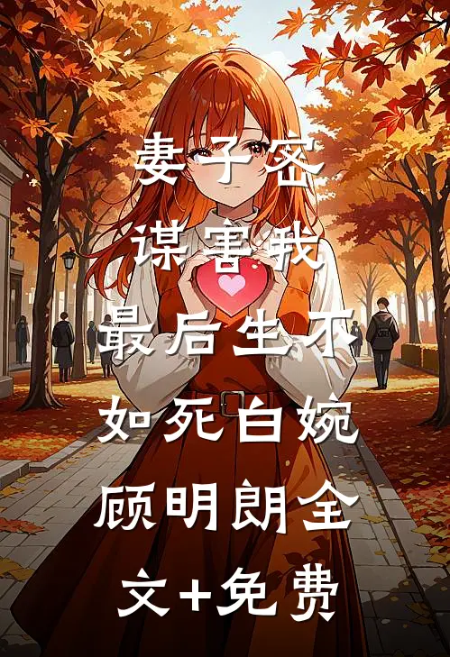 妻子密谋害我，最后生不如死白婉顾明朗全文+免费