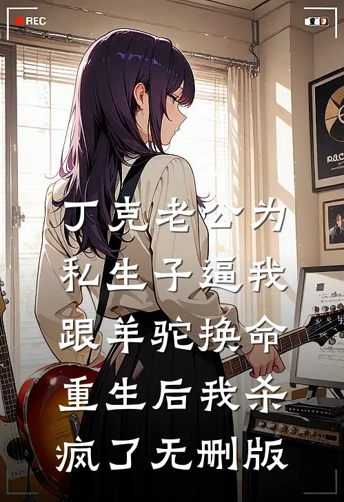 丁克老公为私生子逼我跟羊驼换命，重生后我杀疯了无删版