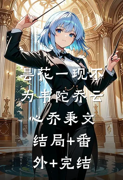 昙花一现不为韦陀乔云心乔秉文:结局+番外+完结