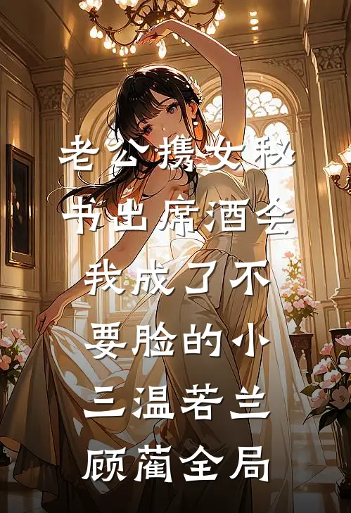 老公携女秘书出席酒会，我成了不要脸的小三温若兰顾蔺全局