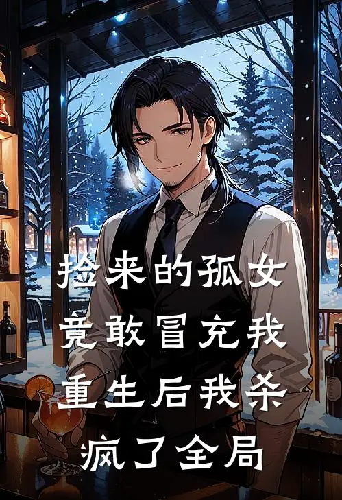 捡来的孤女竟敢冒充我，重生后我杀疯了全局