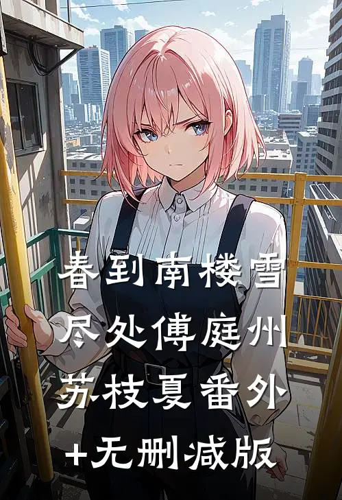 春到南楼雪尽处傅庭州苏枝夏番外+无删减版
