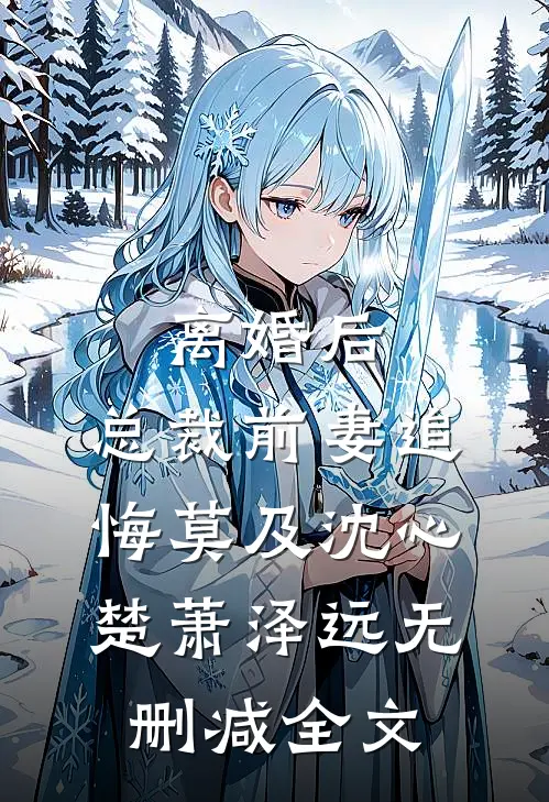 离婚后，总裁前妻追悔莫及沈心楚萧泽远无删减全文