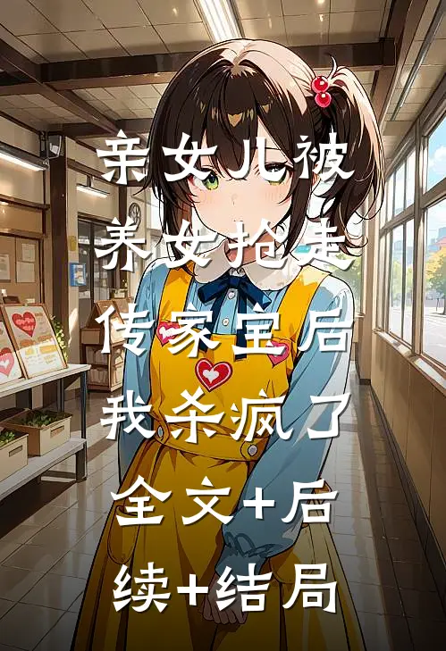 亲女儿被养女抢走传家宝后，我杀疯了全文+后续+结局