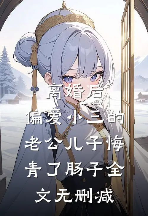 离婚后，偏爱小三的老公儿子悔青了肠子全文无删减