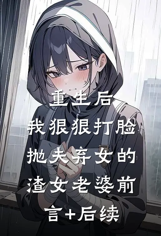 重生后，我狠狠打脸抛夫弃女的渣女老婆前言+后续