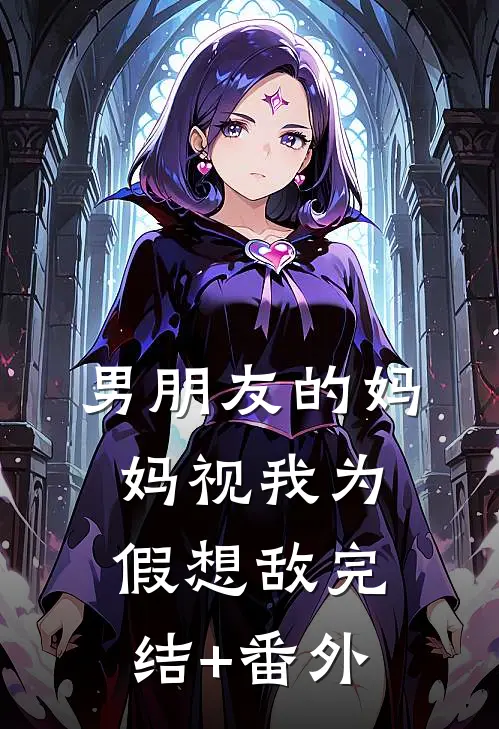 男朋友的妈妈视我为假想敌完结+番外