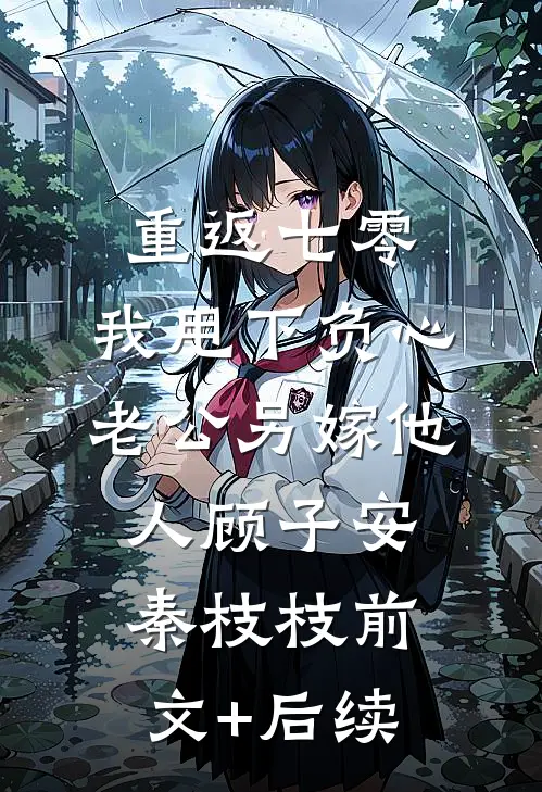 重返七零，我甩下负心老公另嫁他人顾子安秦枝枝前文+后续