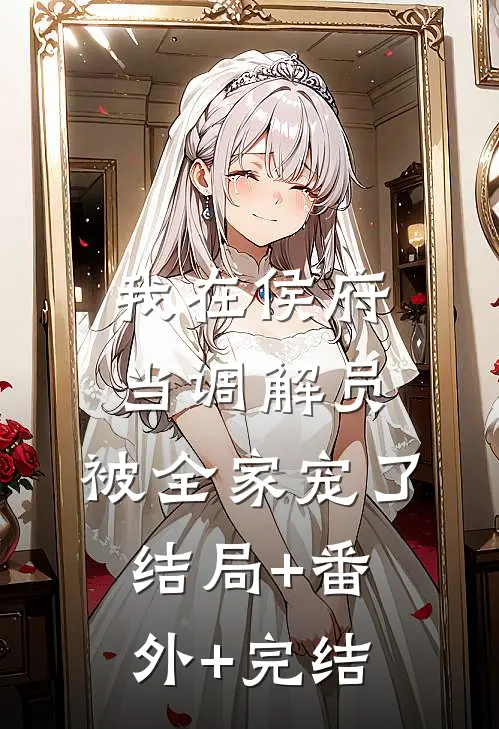 我在侯府当调解员，被全家宠了结局+番外+完结