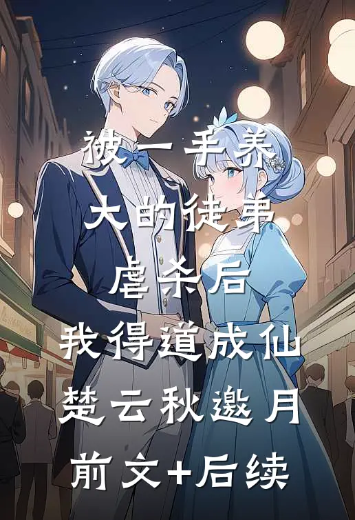被一手养大的徒弟虐杀后，我得道成仙楚云秋邀月前文+后续