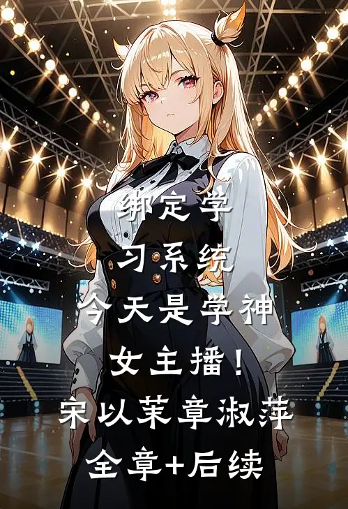 绑定学习系统，今天是学神女主播！宋以茉章淑萍全章+后续
