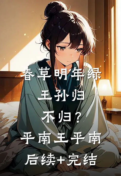 春草明年绿，王孙归不归？平南王平南后续+完结